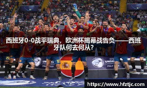 西班牙0-0战平瑞典，欧洲杯揭幕战告负——西班牙队何去何从？