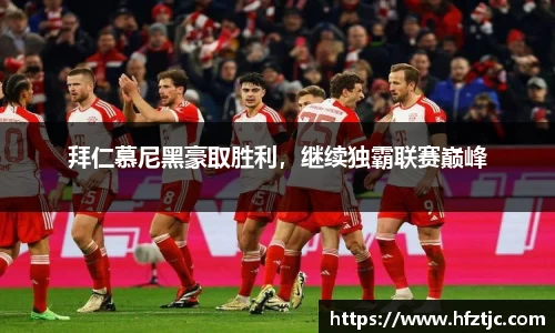 拜仁慕尼黑豪取胜利，继续独霸联赛巅峰
