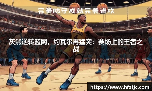 灰熊逆转篮网，约瓦尔再猛突：赛场上的王者之战