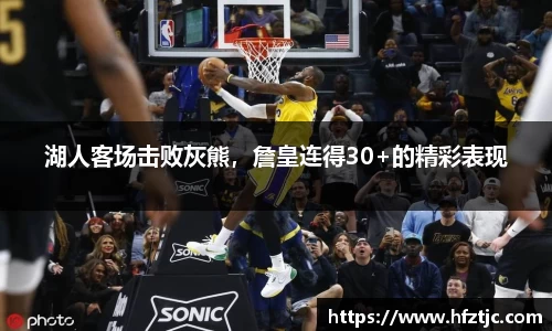 湖人客场击败灰熊，詹皇连得30+的精彩表现