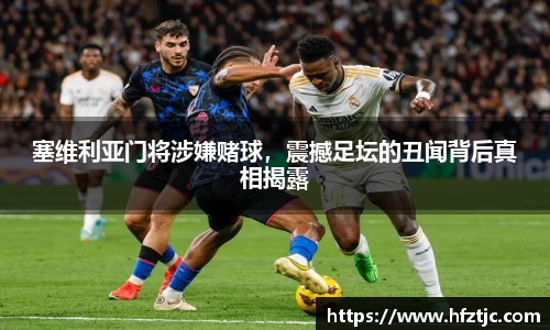 塞维利亚门将涉嫌赌球，震撼足坛的丑闻背后真相揭露