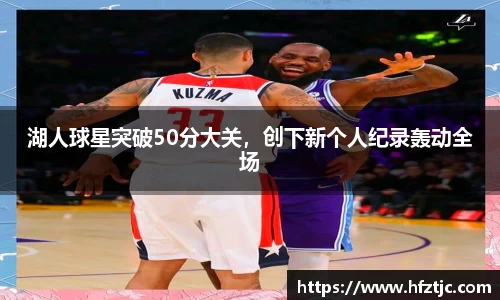 湖人球星突破50分大关，创下新个人纪录轰动全场