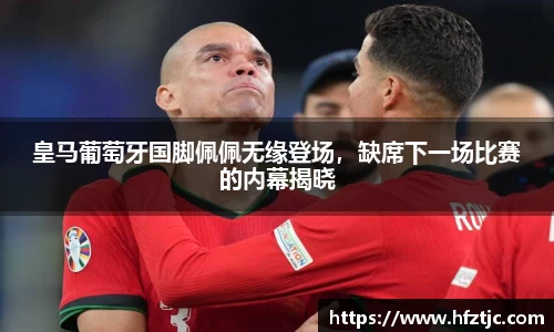 皇马葡萄牙国脚佩佩无缘登场，缺席下一场比赛的内幕揭晓