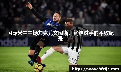 国际米兰主场力克尤文图斯，终结对手的不败纪录