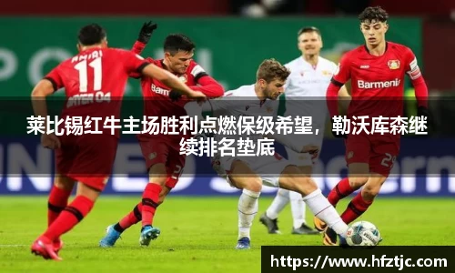 莱比锡红牛主场胜利点燃保级希望，勒沃库森继续排名垫底