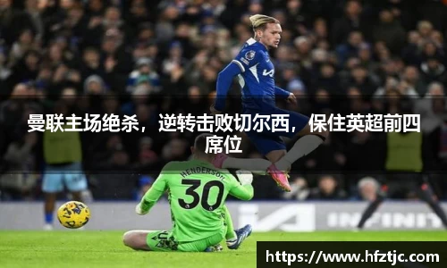 曼联主场绝杀，逆转击败切尔西，保住英超前四席位