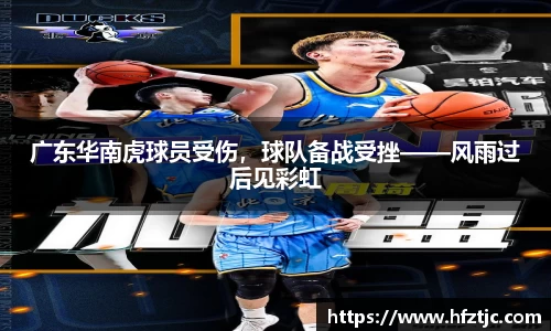广东华南虎球员受伤，球队备战受挫——风雨过后见彩虹