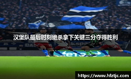 汉堡队最后时刻绝杀拿下关键三分夺得胜利
