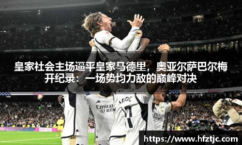 皇家社会主场逼平皇家马德里，奥亚尔萨巴尔梅开纪录：一场势均力敌的巅峰对决