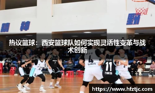 热议篮球：西安篮球队如何实现灵活性变革与战术创新