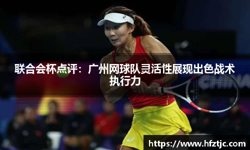 联合会杯点评：广州网球队灵活性展现出色战术执行力