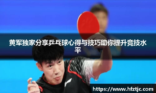 黄军独家分享乒乓球心得与技巧助你提升竞技水平