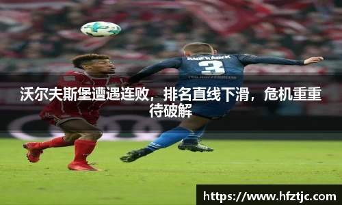 沃尔夫斯堡遭遇连败，排名直线下滑，危机重重待破解