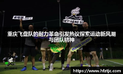 重庆飞盘队的耐力革命引发热议探索运动新风潮与团队精神