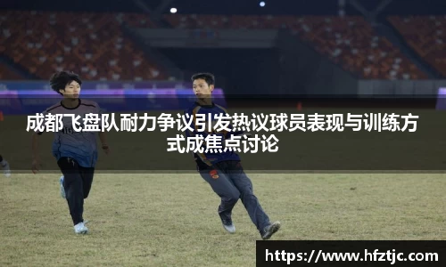 成都飞盘队耐力争议引发热议球员表现与训练方式成焦点讨论