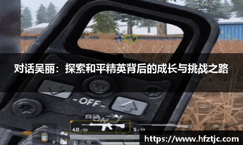 对话吴丽：探索和平精英背后的成长与挑战之路