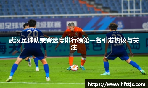武汉足球队荣登速度排行榜第一名引发热议与关注