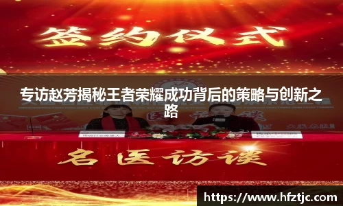 专访赵芳揭秘王者荣耀成功背后的策略与创新之路