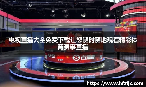 电视直播大全免费下载让您随时随地观看精彩体育赛事直播