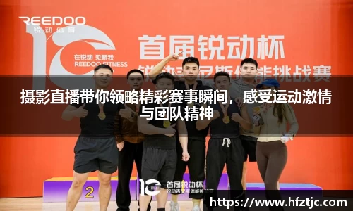 摄影直播带你领略精彩赛事瞬间，感受运动激情与团队精神