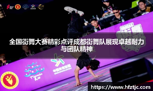 全国街舞大赛精彩点评成都街舞队展现卓越耐力与团队精神