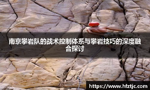 南京攀岩队的战术控制体系与攀岩技巧的深度融合探讨