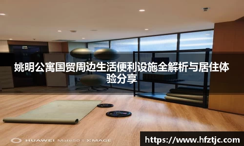 姚明公寓国贸周边生活便利设施全解析与居住体验分享