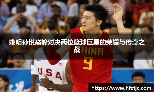 姚明孙悦巅峰对决两位篮球巨星的荣耀与传奇之战
