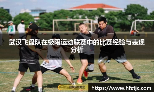 武汉飞盘队在极限运动联赛中的比赛经验与表现分析