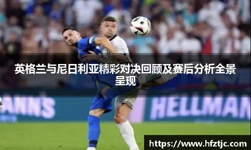 英格兰与尼日利亚精彩对决回顾及赛后分析全景呈现