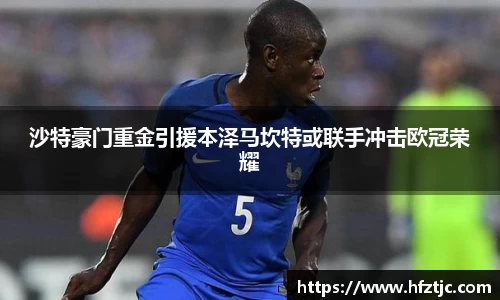 沙特豪门重金引援本泽马坎特或联手冲击欧冠荣耀