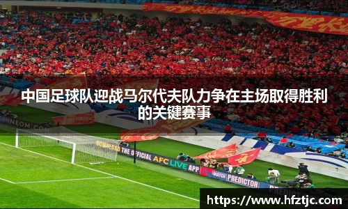 中国足球队迎战马尔代夫队力争在主场取得胜利的关键赛事