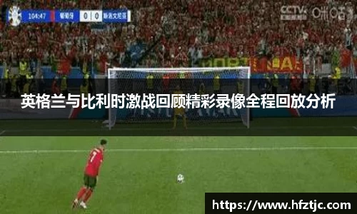 英格兰与比利时激战回顾精彩录像全程回放分析