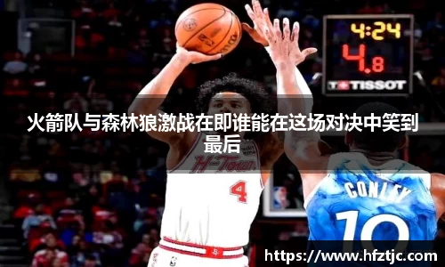 火箭队与森林狼激战在即谁能在这场对决中笑到最后