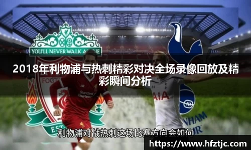 2018年利物浦与热刺精彩对决全场录像回放及精彩瞬间分析