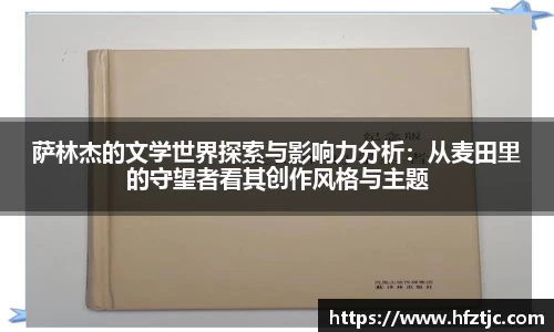萨林杰的文学世界探索与影响力分析：从麦田里的守望者看其创作风格与主题