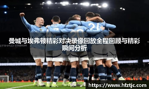 曼城与埃弗顿精彩对决录像回放全程回顾与精彩瞬间分析