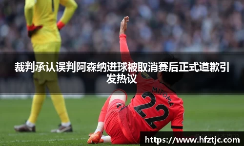裁判承认误判阿森纳进球被取消赛后正式道歉引发热议
