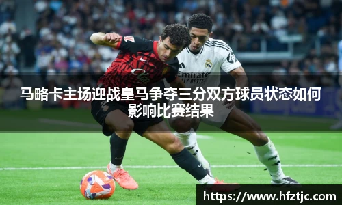 马略卡主场迎战皇马争夺三分双方球员状态如何影响比赛结果