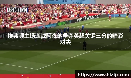 埃弗顿主场迎战阿森纳争夺英超关键三分的精彩对决