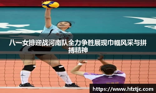 八一女排迎战河南队全力争胜展现巾帼风采与拼搏精神