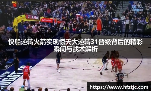 快船逆转火箭实现惊天大逆转31晋级背后的精彩瞬间与战术解析