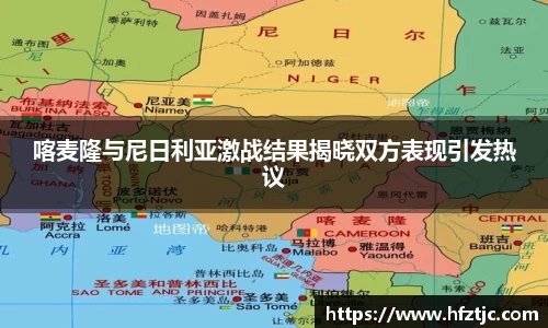 喀麦隆与尼日利亚激战结果揭晓双方表现引发热议