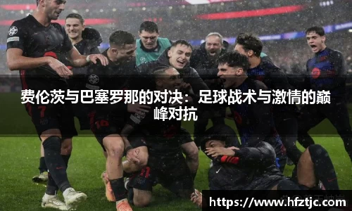 费伦茨与巴塞罗那的对决：足球战术与激情的巅峰对抗