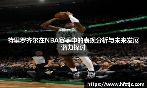 特里罗齐尔在NBA赛季中的表现分析与未来发展潜力探讨