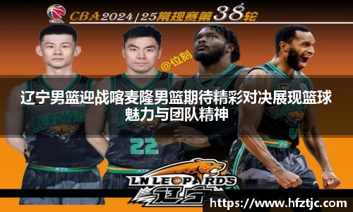 辽宁男篮迎战喀麦隆男篮期待精彩对决展现篮球魅力与团队精神