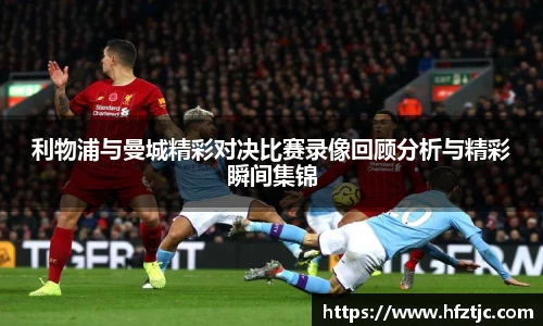 利物浦与曼城精彩对决比赛录像回顾分析与精彩瞬间集锦