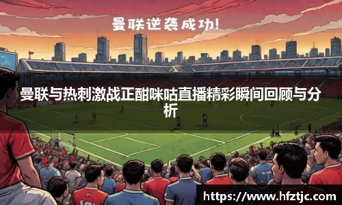曼联与热刺激战正酣咪咕直播精彩瞬间回顾与分析