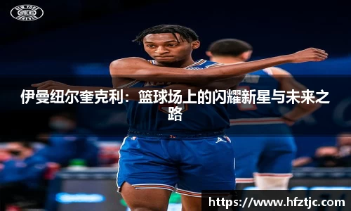 伊曼纽尔奎克利：篮球场上的闪耀新星与未来之路