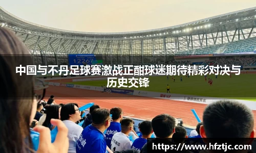 中国与不丹足球赛激战正酣球迷期待精彩对决与历史交锋